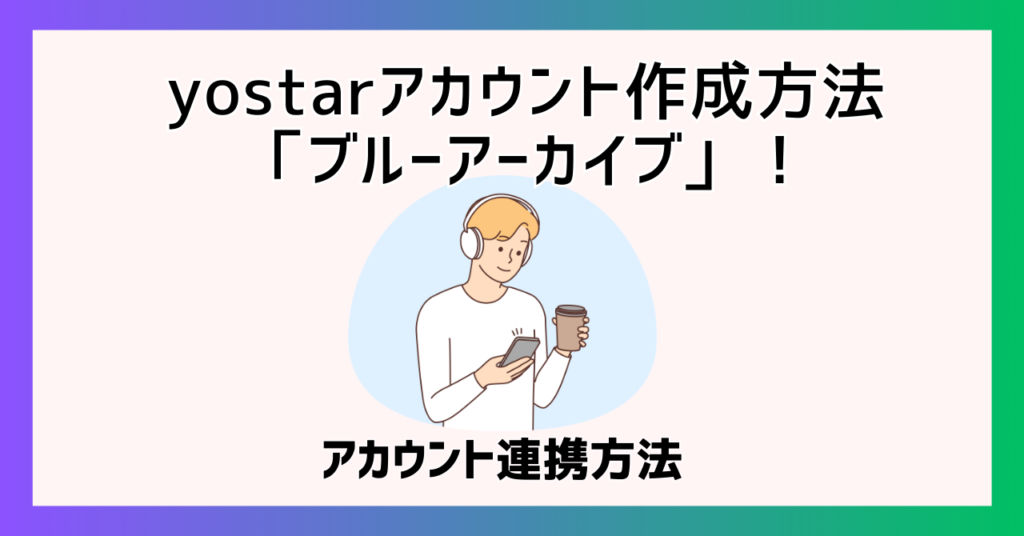 yostarアカウント作成方法「ブルーアーカイブ」！アカウント連携方法